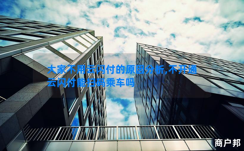 大家不用云闪付的原因分析,不开通云闪付能扫码乘车吗