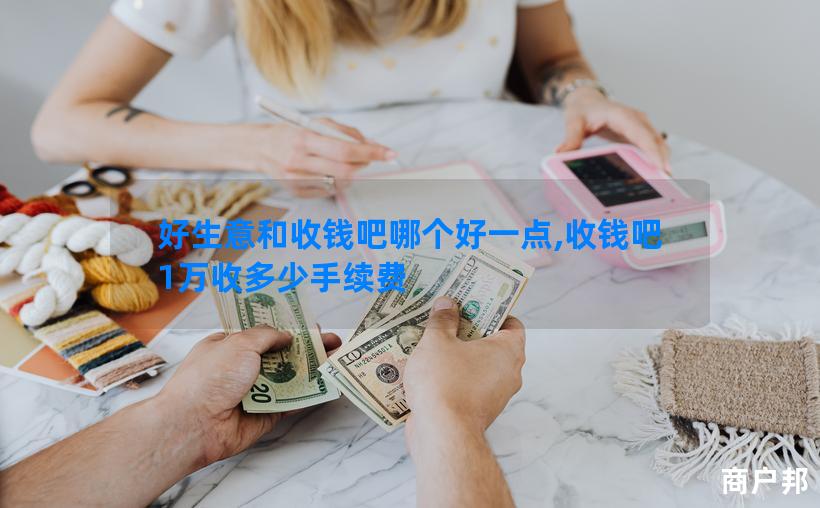 好生意和收钱吧哪个好一点,收钱吧1万收多少手续费