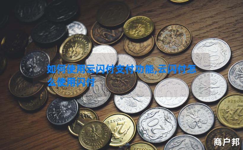 如何使用云闪付支付功能,云闪付怎么使用闪付