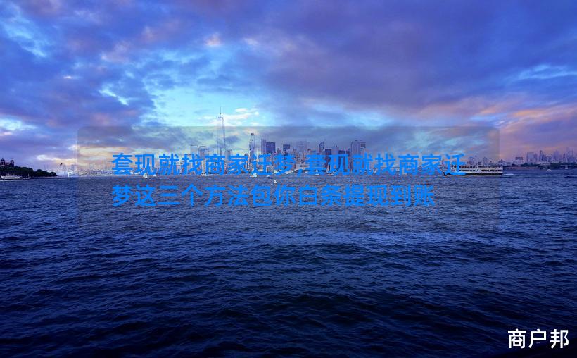 套现就找商家迁梦,套现就找商家迁梦这三个方法包你白条提现到账