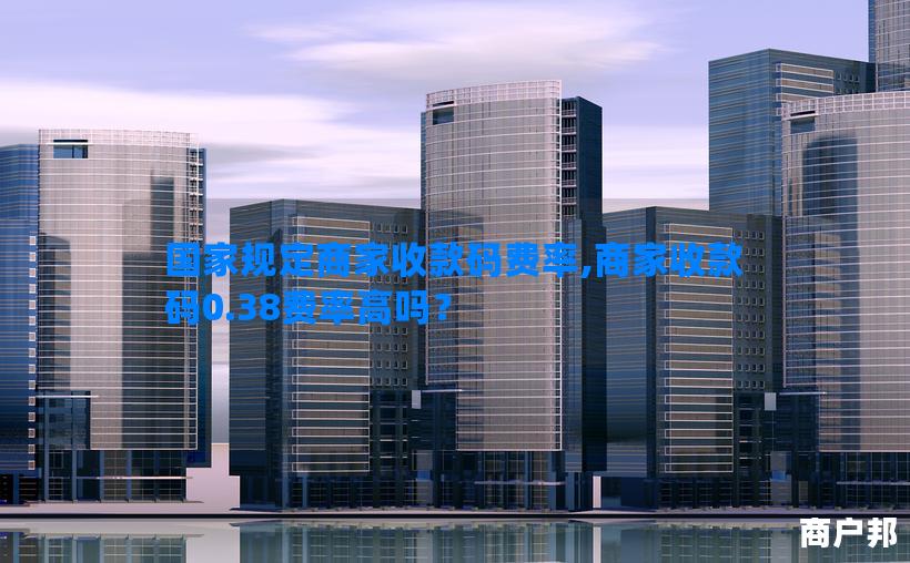 国家规定商家收款码费率,商家收款码0.38费率高吗？