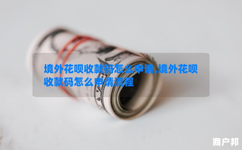 境外花呗收款码怎么申请,境外花呗收款码怎么申请流程