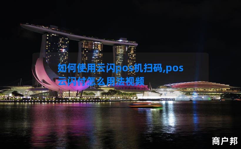 如何使用云闪pos机扫码,pos云闪付怎么用法视频