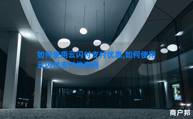 如何使用云闪付支付优惠,如何使用云闪付支付优惠券