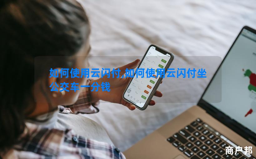 如何使用云闪付,如何使用云闪付坐公交车一分钱