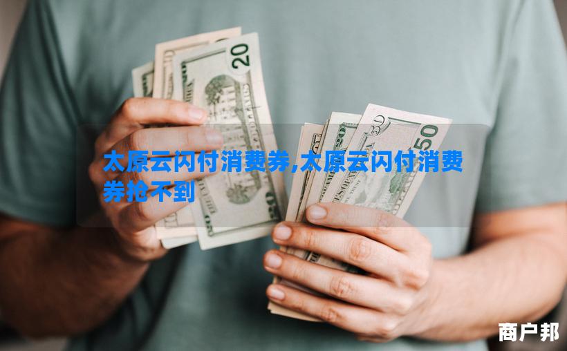 太原云闪付消费券,太原云闪付消费券抢不到