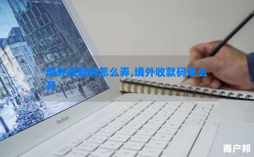境外收款码怎么弄,境外收款码怎么开