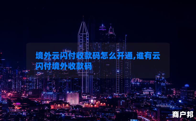境外云闪付收款码怎么开通,谁有云闪付境外收款码