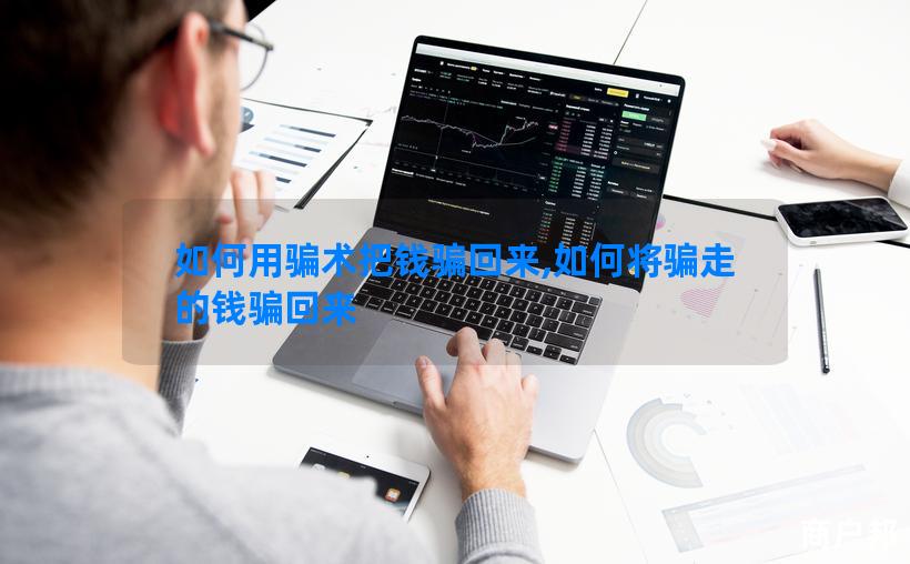 如何用骗术把钱骗回来,如何将骗走的钱骗回来