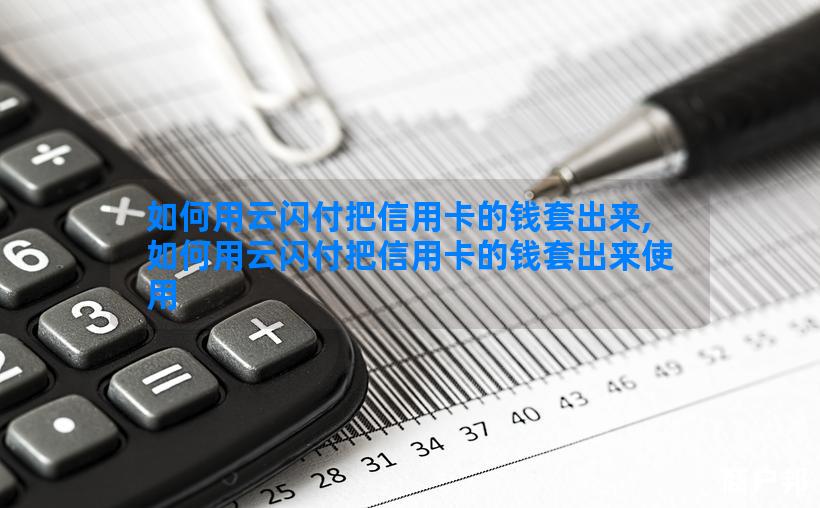 如何用云闪付把信用卡的钱套出来,如何用云闪付把信用卡的钱套出来使用