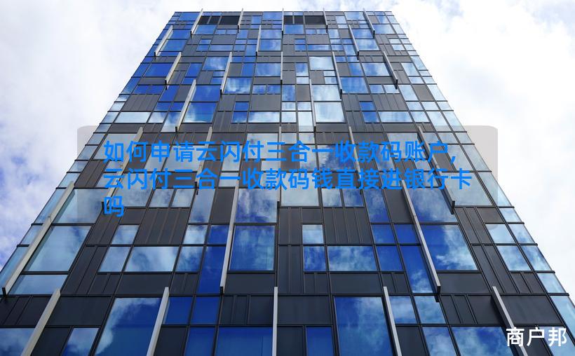 如何申请云闪付三合一收款码账户,云闪付三合一收款码钱直接进银行卡吗