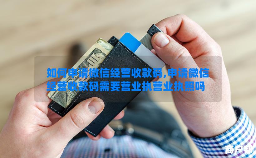 如何申请微信经营收款码,申请微信经营收款码需要营业执营业执照吗