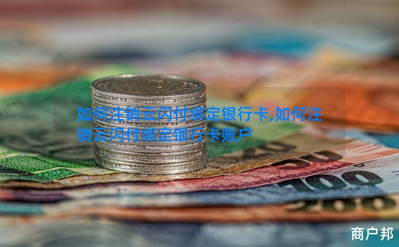 如何注销云闪付绑定银行卡,如何注销云闪付绑定银行卡账户