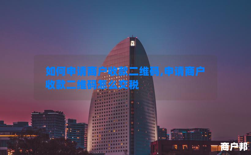 如何申请商户收款二维码,申请商户收款二维码怎么交税