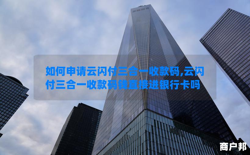 如何申请云闪付三合一收款码,云闪付三合一收款码钱直接进银行卡吗