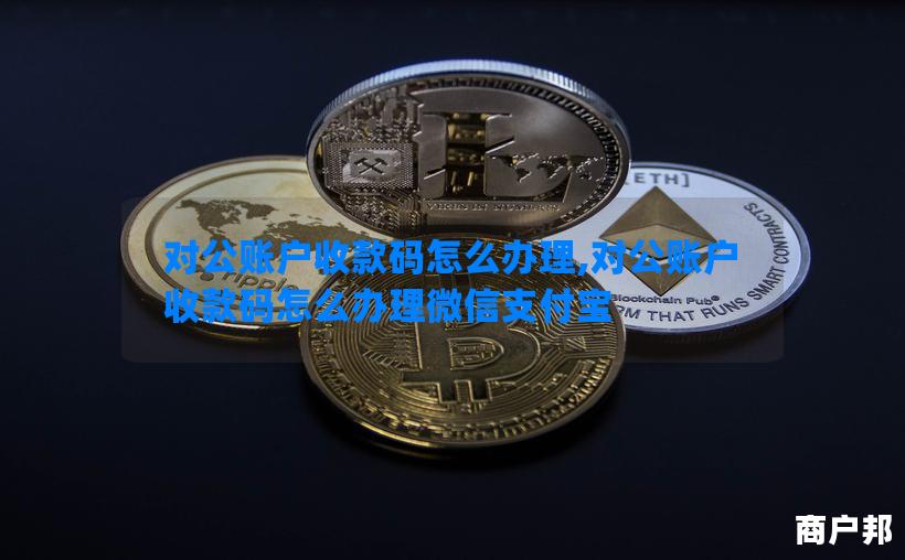 对公账户收款码怎么办理,对公账户收款码怎么办理微信支付宝