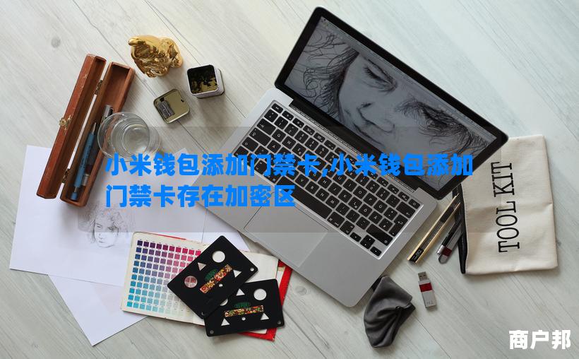 小米钱包添加门禁卡,小米钱包添加门禁卡存在加密区