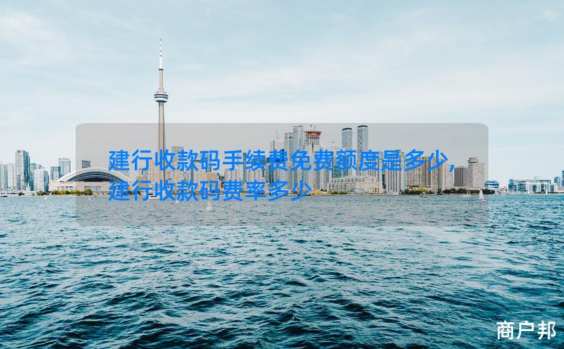 建行收款码手续费免费额度是多少,建行收款码费率多少