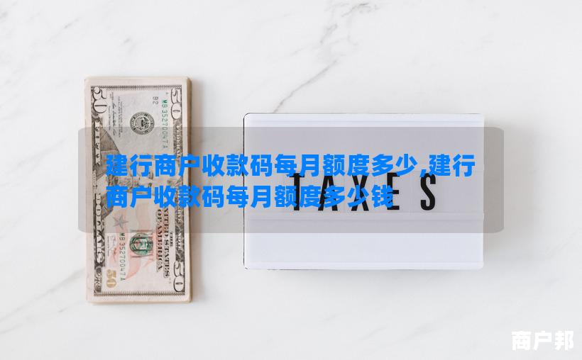 建行商户收款码每月额度多少,建行商户收款码每月额度多少钱