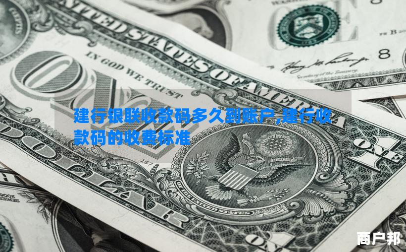 建行银联收款码多久到账户,建行收款码的收费标准