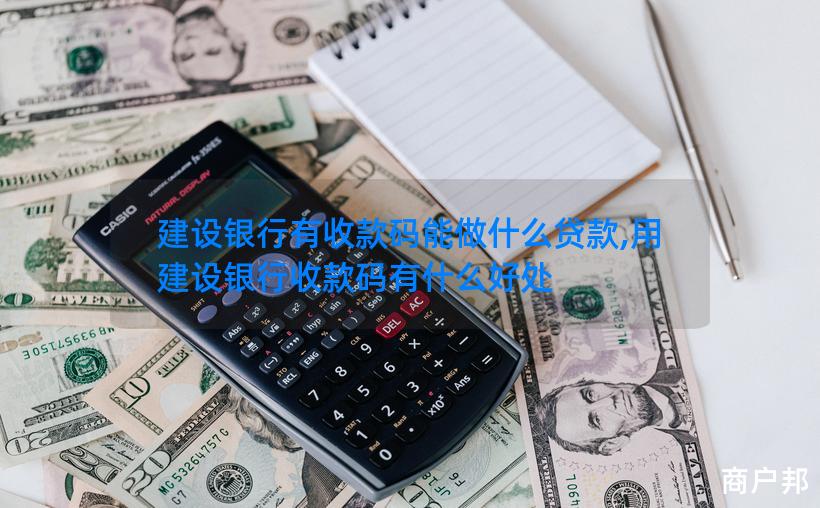 建设银行有收款码能做什么贷款,用建设银行收款码有什么好处