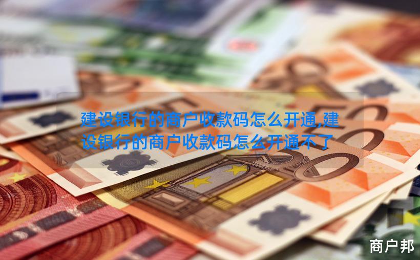 建设银行的商户收款码怎么开通,建设银行的商户收款码怎么开通不了