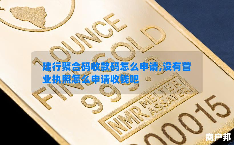 建行聚合码收款码怎么申请,没有营业执照怎么申请收钱吧
