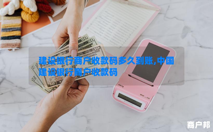 建设银行商户收款码多久到账,中国建设银行商户收款码