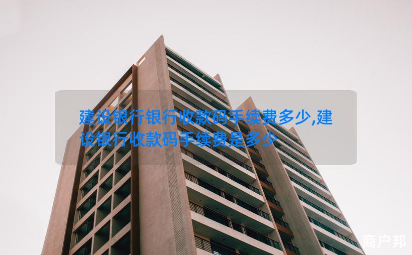 建设银行银行收款码手续费多少,建设银行收款码手续费是多少