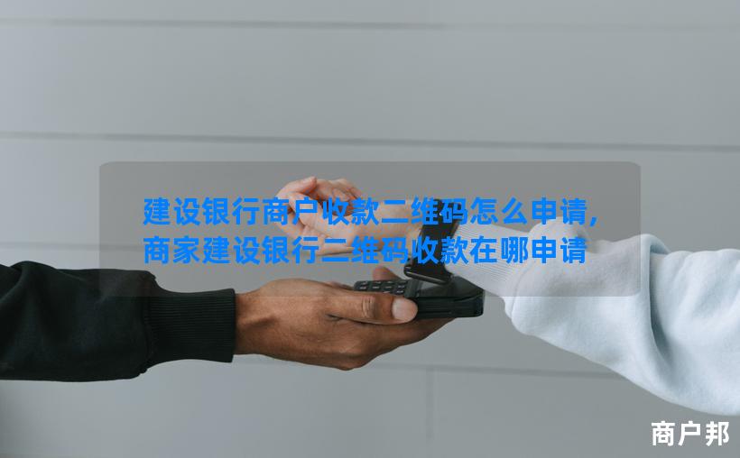 建设银行商户收款二维码怎么申请,商家建设银行二维码收款在哪申请