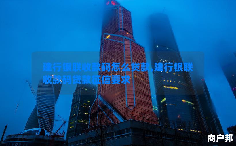 建行银联收款码怎么贷款,建行银联收款码贷款征信要求