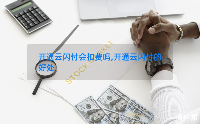 开通云闪付会扣费吗,开通云闪付的好处