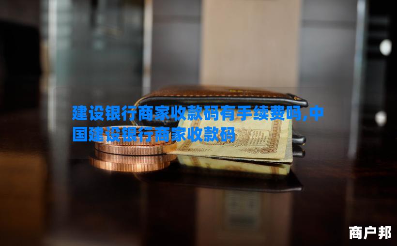 建设银行商家收款码有手续费吗,中国建设银行商家收款码