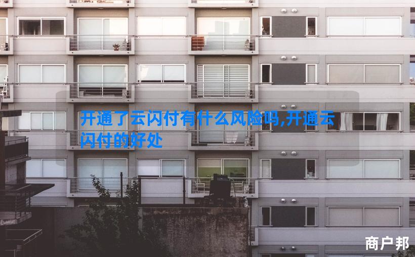 开通了云闪付有什么风险吗,开通云闪付的好处