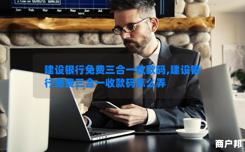 建设银行免费三合一收款码,建设银行免费三合一收款码怎么弄