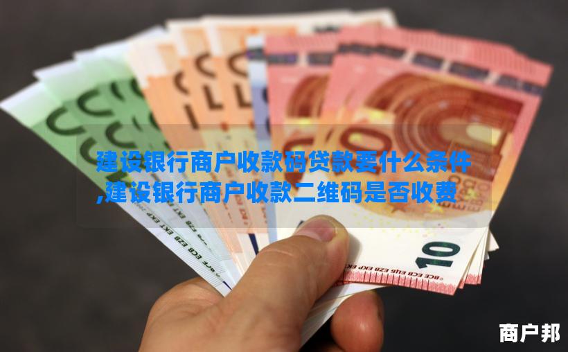 建设银行商户收款码贷款要什么条件,建设银行商户收款二维码是否收费