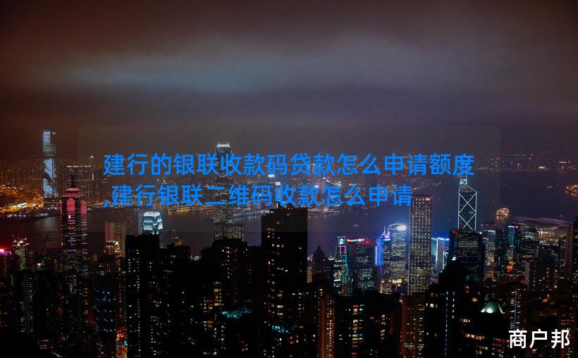 建行的银联收款码贷款怎么申请额度,建行银联二维码收款怎么申请