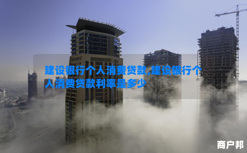 建设银行个人消费贷款,建设银行个人消费贷款利率是多少