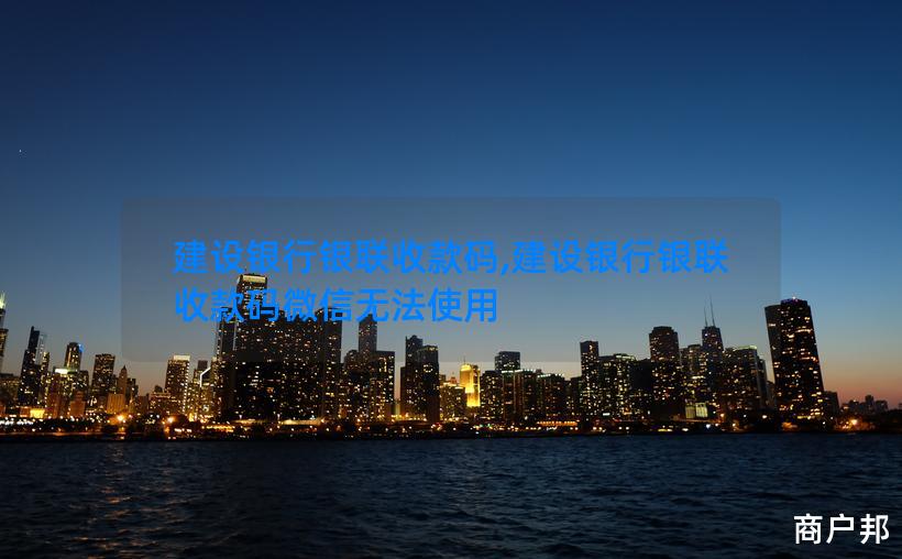 建设银行银联收款码,建设银行银联收款码微信无法使用