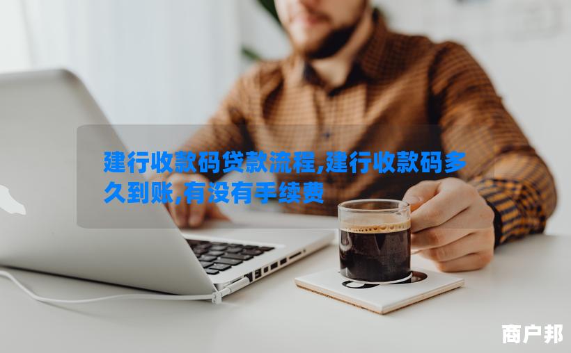 建行收款码贷款流程,建行收款码多久到账,有没有手续费