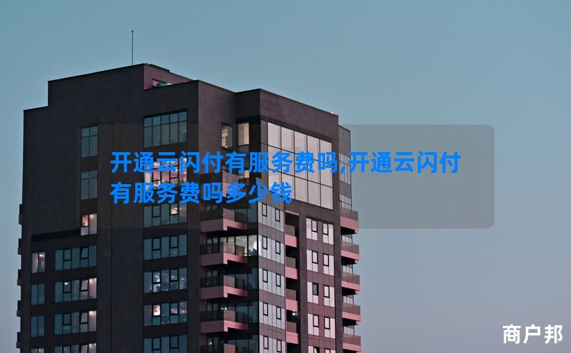 开通云闪付有服务费吗,开通云闪付有服务费吗多少钱