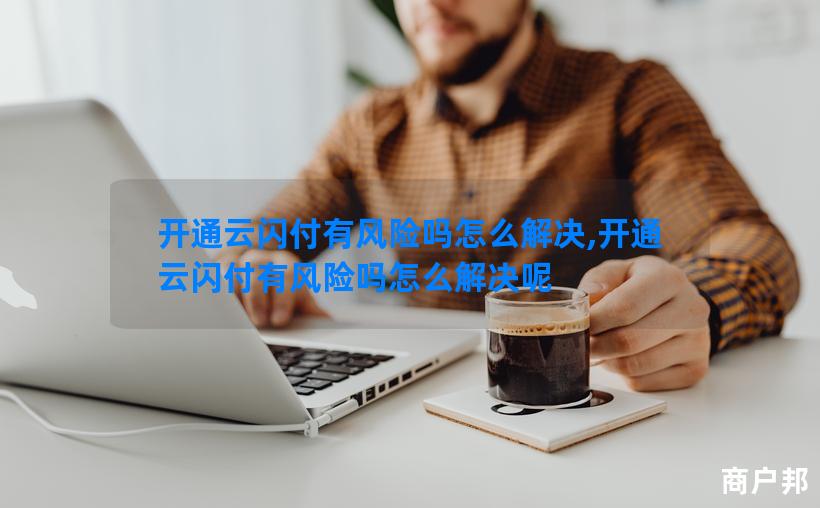开通云闪付有风险吗怎么解决,开通云闪付有风险吗怎么解决呢