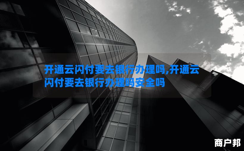 开通云闪付要去银行办理吗,开通云闪付要去银行办理吗安全吗
