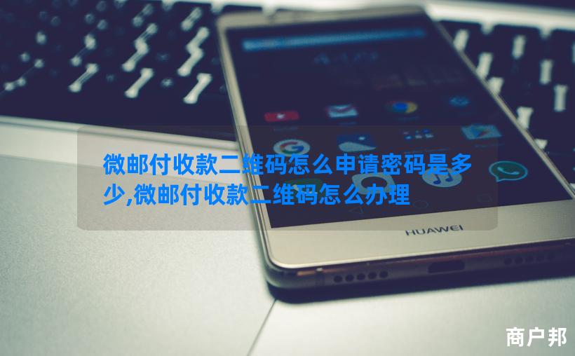 微邮付收款二维码怎么申请密码是多少,微邮付收款二维码怎么办理