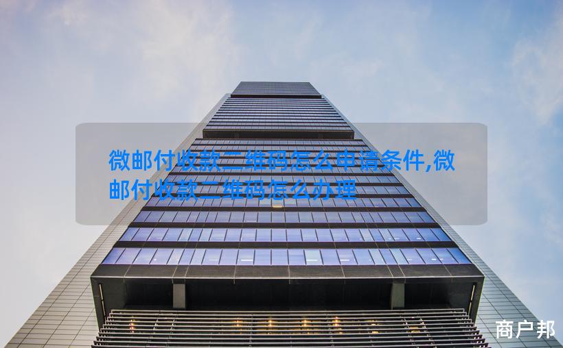 微邮付收款二维码怎么申请条件,微邮付收款二维码怎么办理
