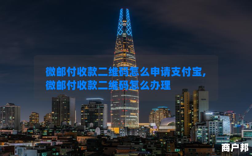 微邮付收款二维码怎么申请支付宝,微邮付收款二维码怎么办理