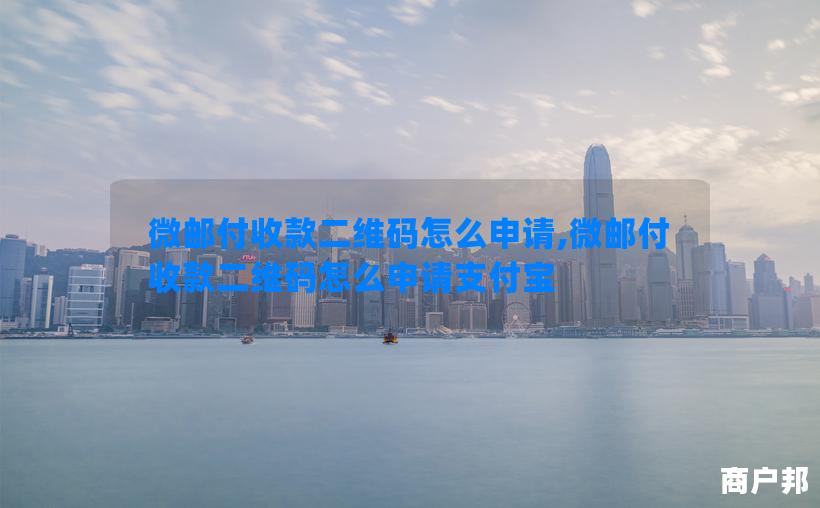 微邮付收款二维码怎么申请,微邮付收款二维码怎么申请支付宝