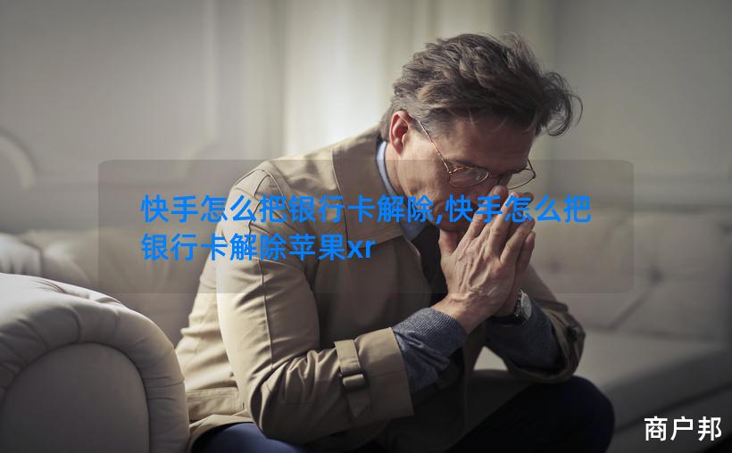 快手怎么把银行卡解除,快手怎么把银行卡解除苹果xr