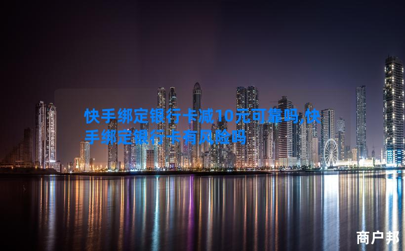 快手绑定银行卡减10元可靠吗,快手绑定银行卡有风险吗