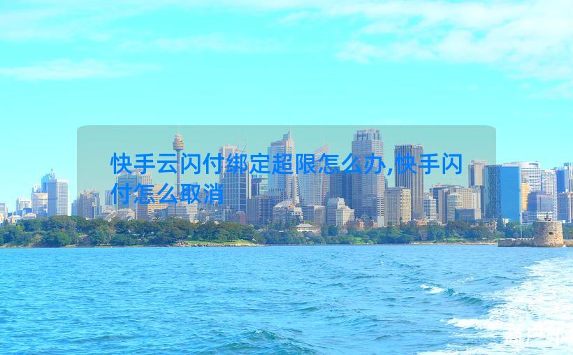 快手云闪付绑定超限怎么办,快手闪付怎么取消